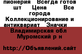 1.1) пионерия : Всегда готов ( 1 шт ) › Цена ­ 90 - Все города Коллекционирование и антиквариат » Значки   . Владимирская обл.,Муромский р-н